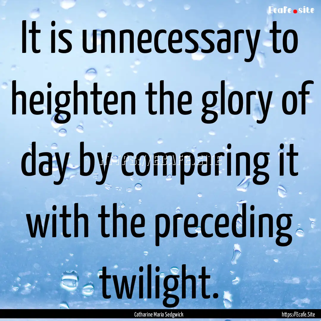 It is unnecessary to heighten the glory of.... : Quote by Catharine Maria Sedgwick