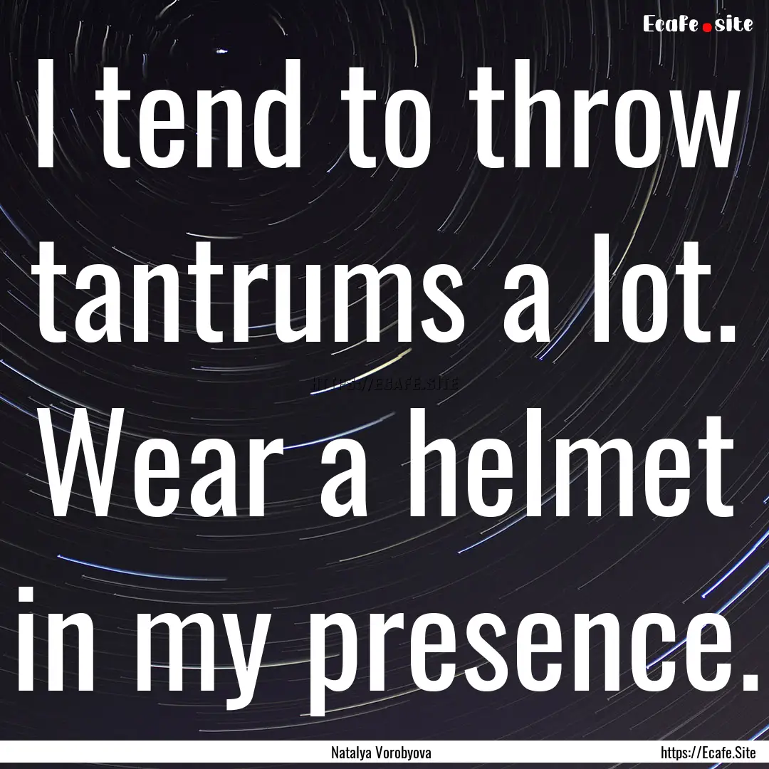 I tend to throw tantrums a lot. Wear a helmet.... : Quote by Natalya Vorobyova