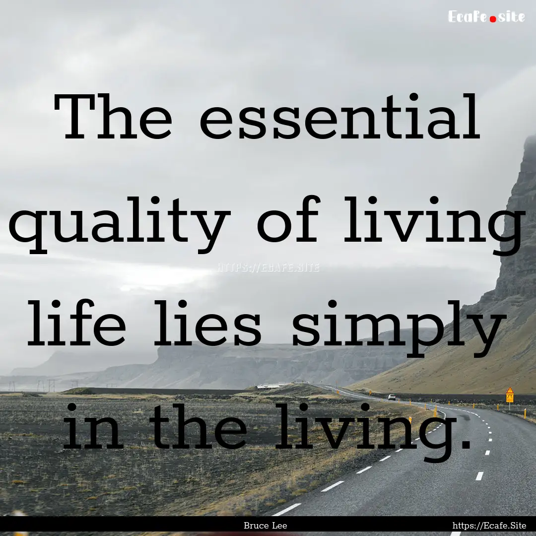 The essential quality of living life lies.... : Quote by Bruce Lee