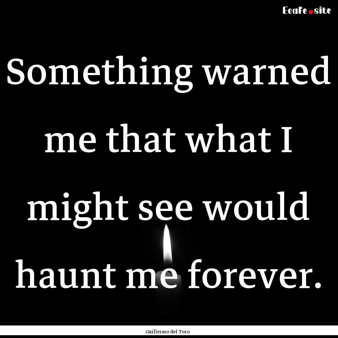 Something warned me that what I might see.... : Quote by Guillermo del Toro