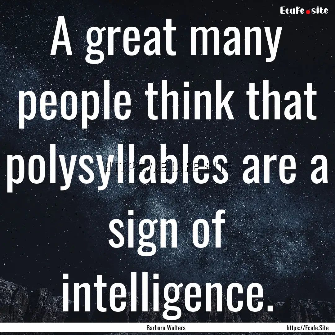 A great many people think that polysyllables.... : Quote by Barbara Walters