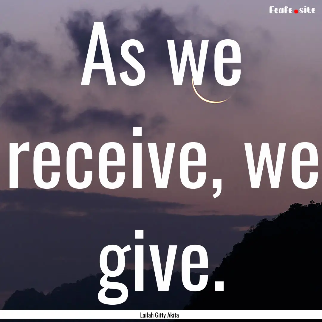 As we receive, we give. : Quote by Lailah Gifty Akita