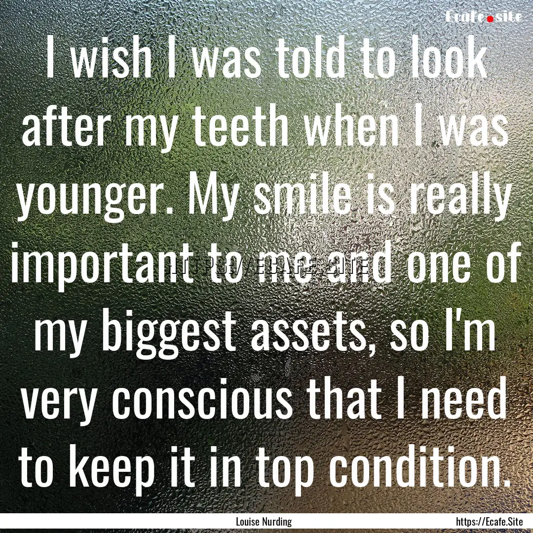 I wish I was told to look after my teeth.... : Quote by Louise Nurding