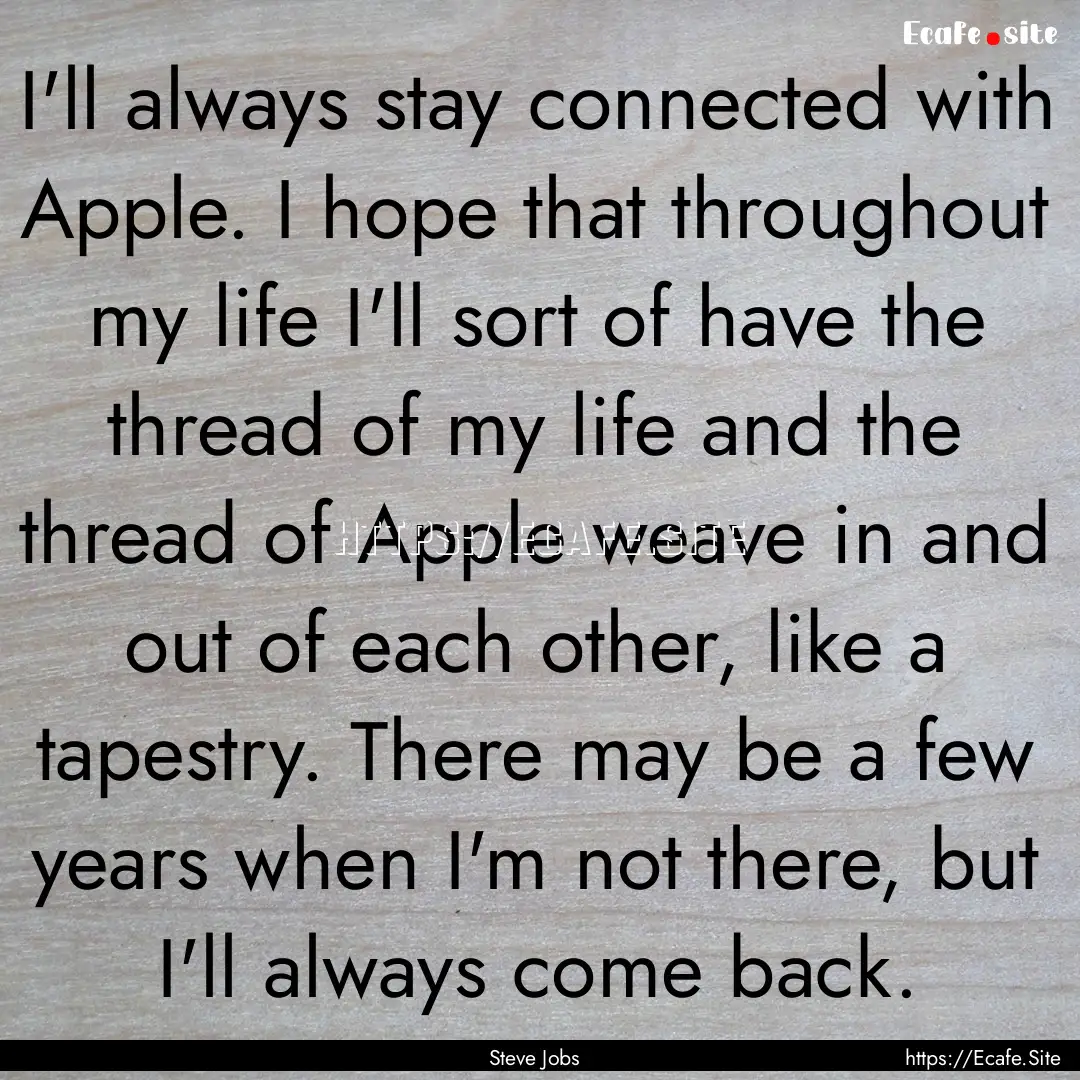 I'll always stay connected with Apple. I.... : Quote by Steve Jobs