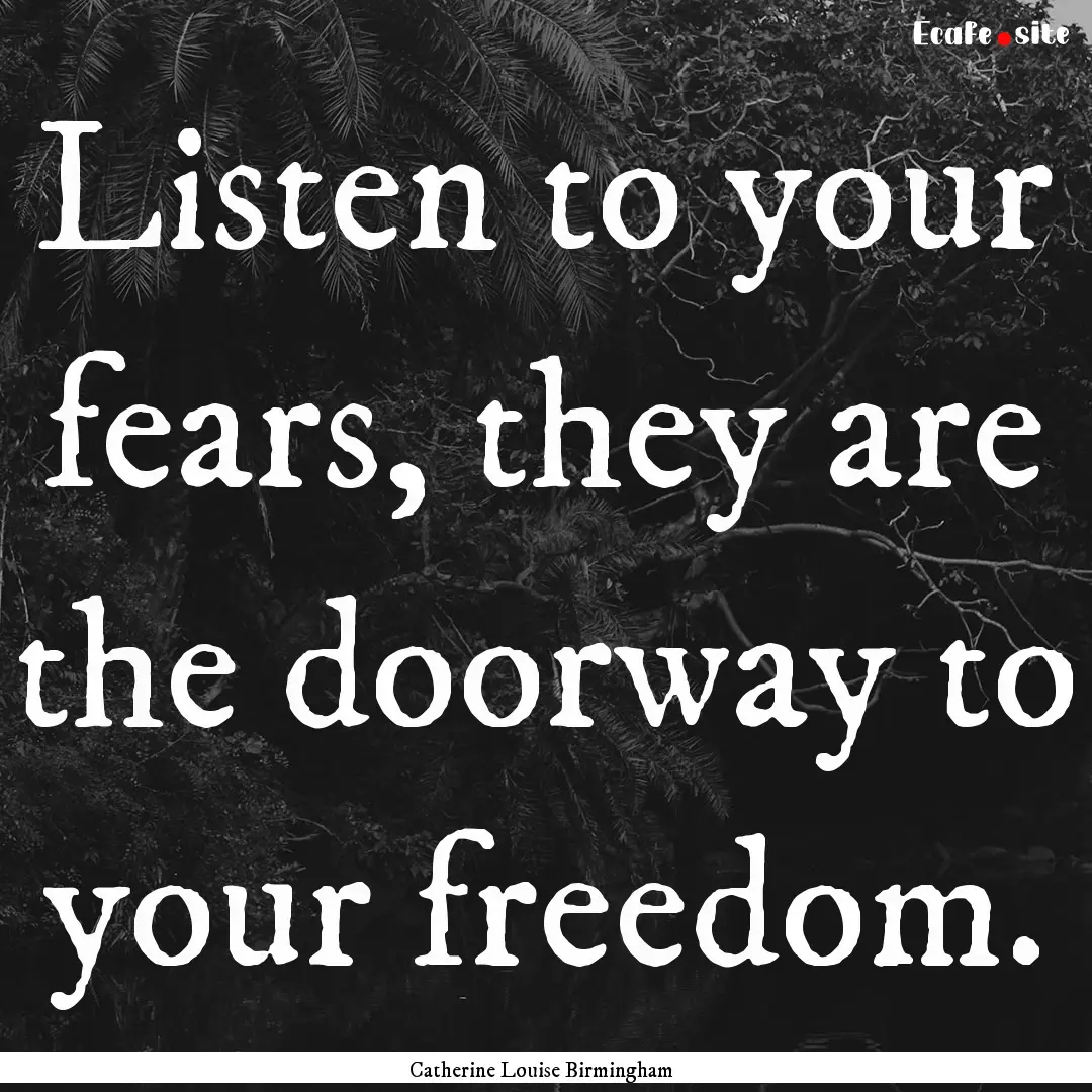 Listen to your fears, they are the doorway.... : Quote by Catherine Louise Birmingham