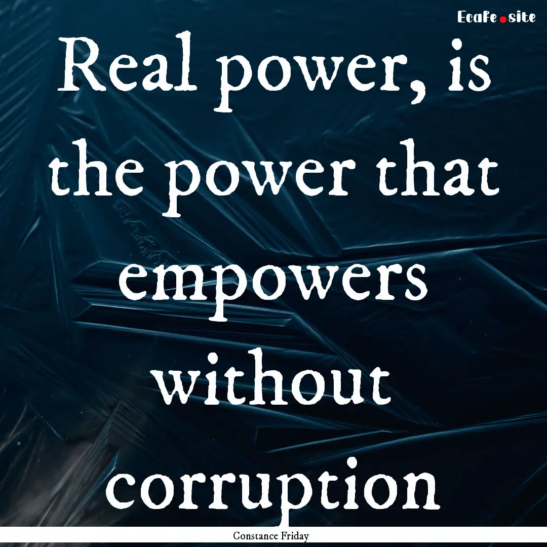 Real power, is the power that empowers without.... : Quote by Constance Friday