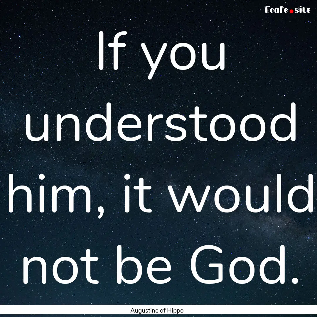 If you understood him, it would not be God..... : Quote by Augustine of Hippo