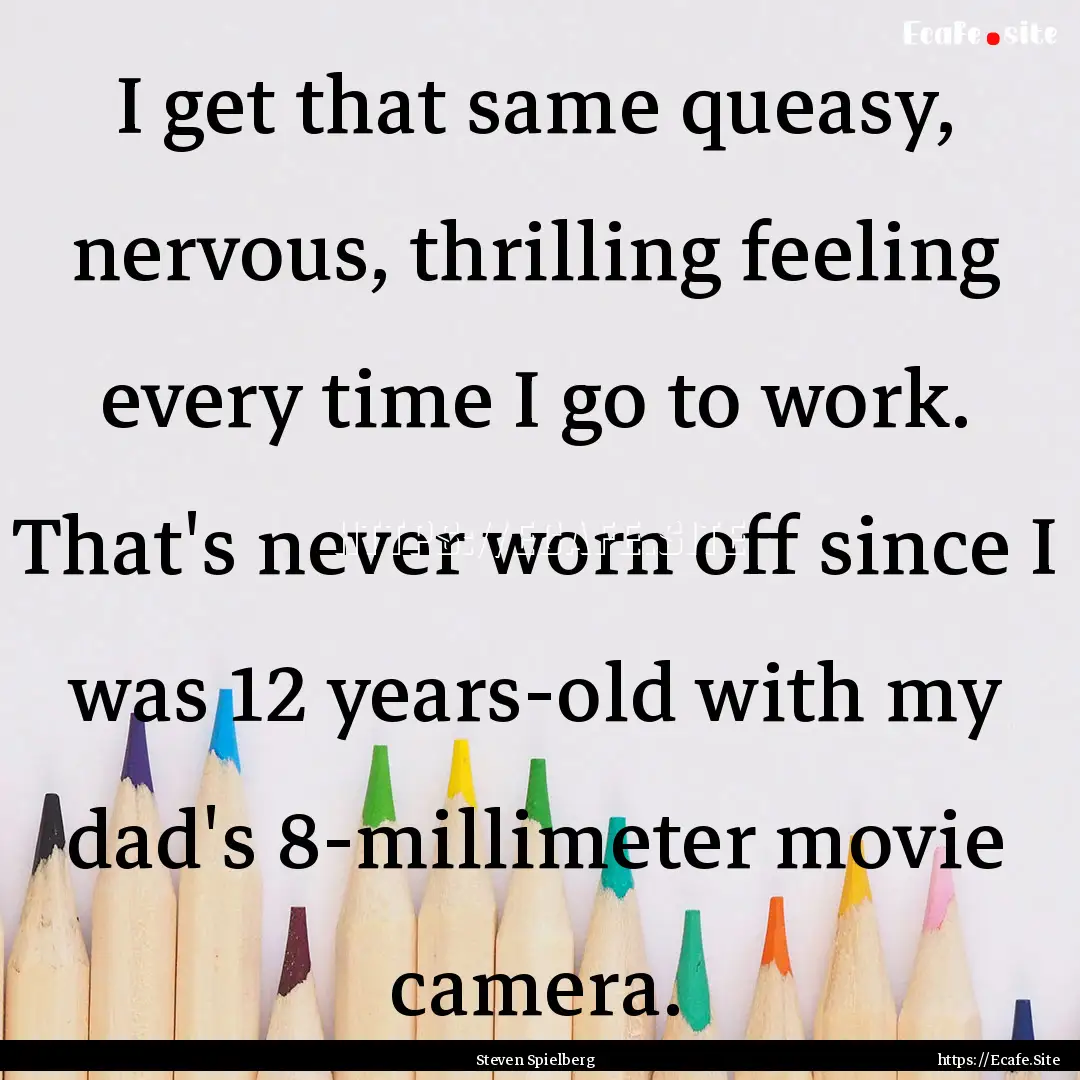 I get that same queasy, nervous, thrilling.... : Quote by Steven Spielberg