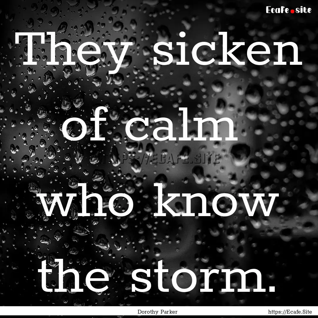 They sicken of calm who know the storm. : Quote by Dorothy Parker