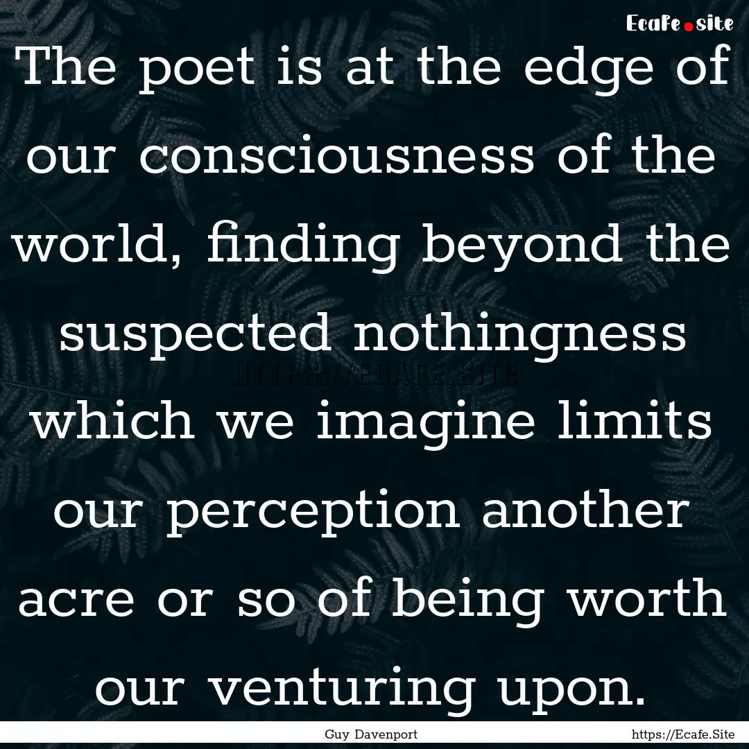 The poet is at the edge of our consciousness.... : Quote by Guy Davenport