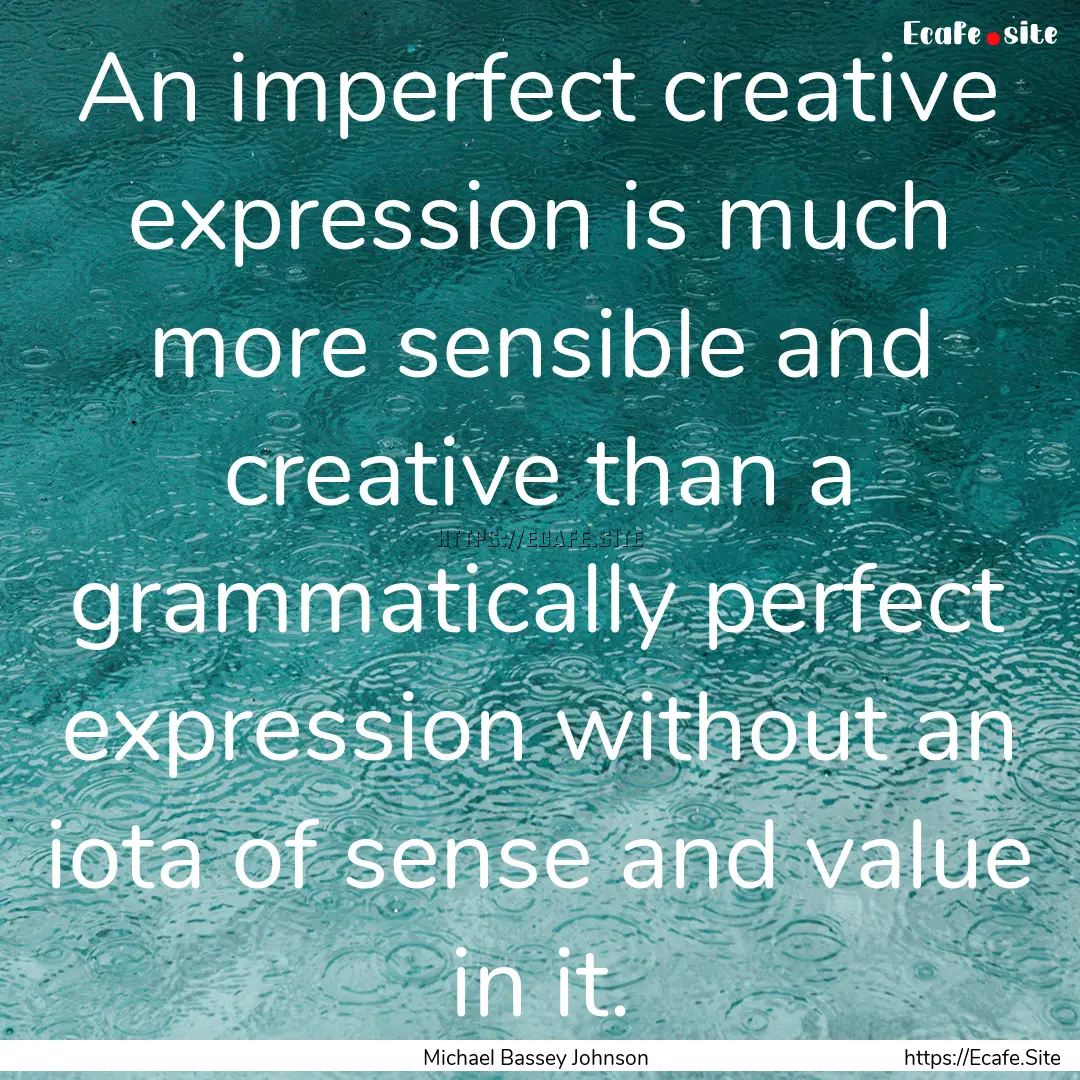 An imperfect creative expression is much.... : Quote by Michael Bassey Johnson