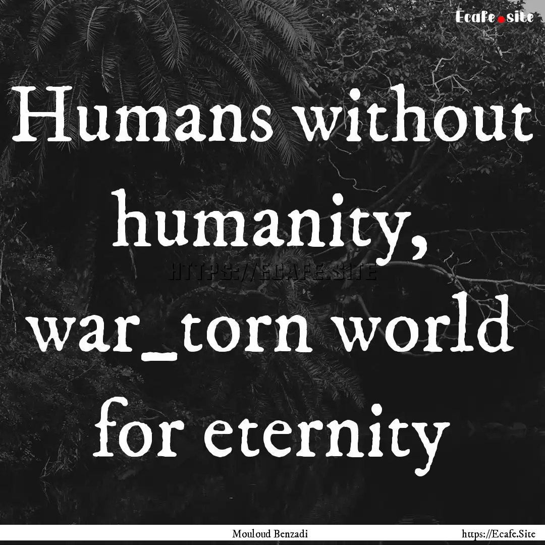 Humans without humanity, war_torn world for.... : Quote by Mouloud Benzadi