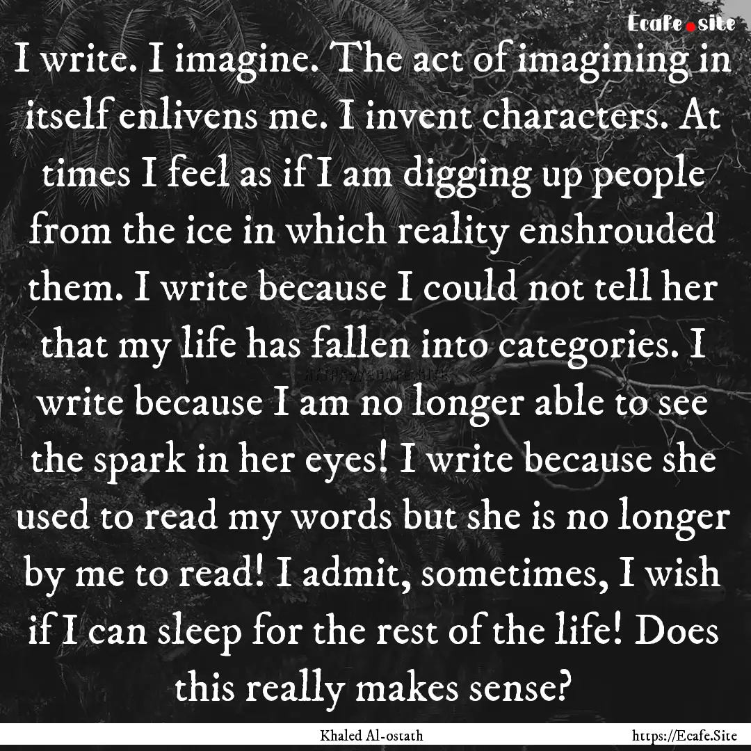 I write. I imagine. The act of imagining.... : Quote by Khaled Al-ostath