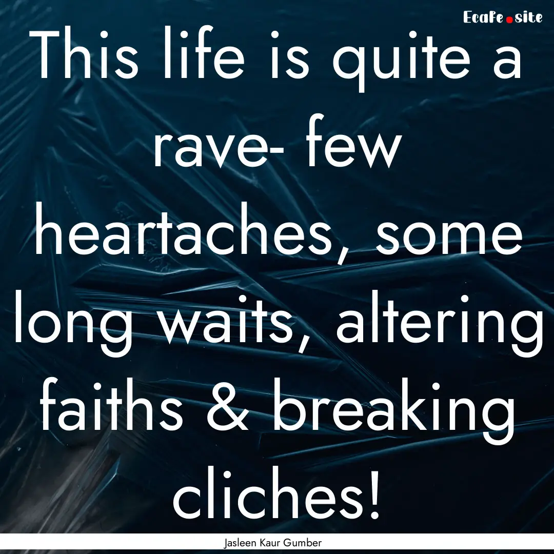 This life is quite a rave- few heartaches,.... : Quote by Jasleen Kaur Gumber