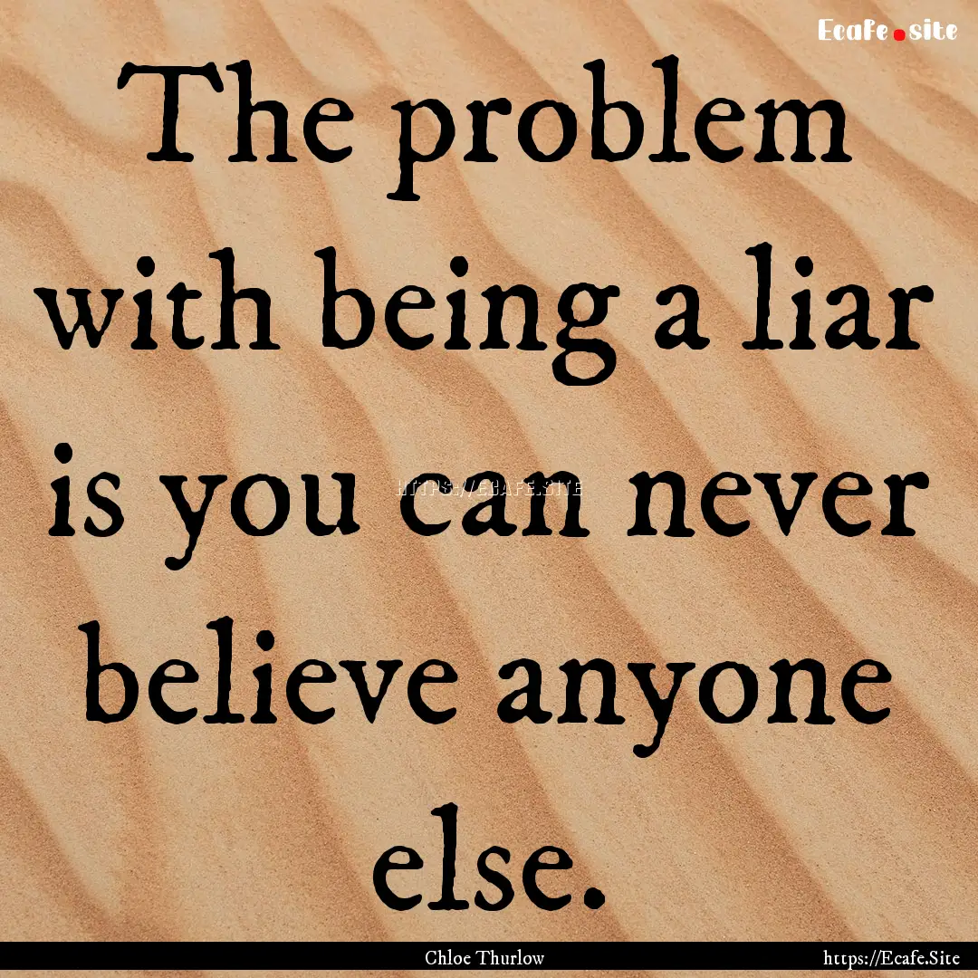 The problem with being a liar is you can.... : Quote by Chloe Thurlow