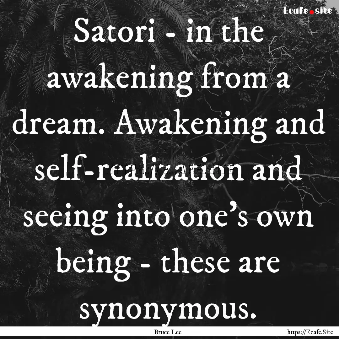 Satori - in the awakening from a dream. Awakening.... : Quote by Bruce Lee