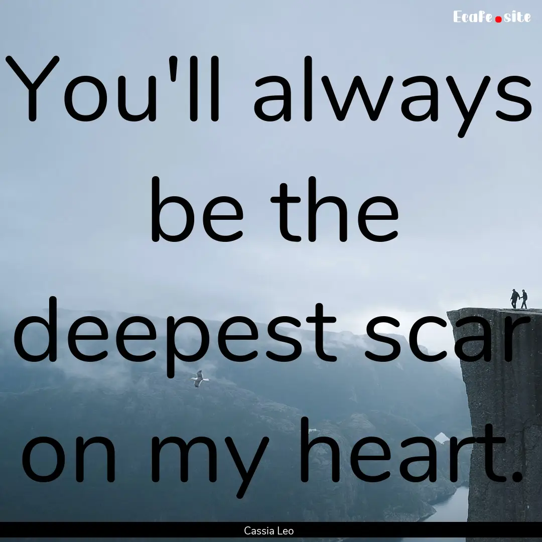 You'll always be the deepest scar on my heart..... : Quote by Cassia Leo