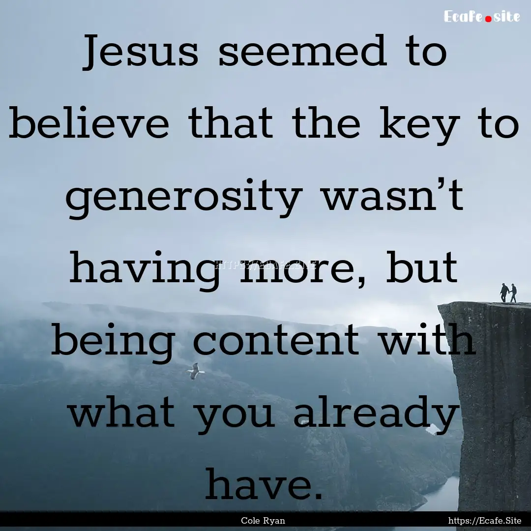 Jesus seemed to believe that the key to generosity.... : Quote by Cole Ryan