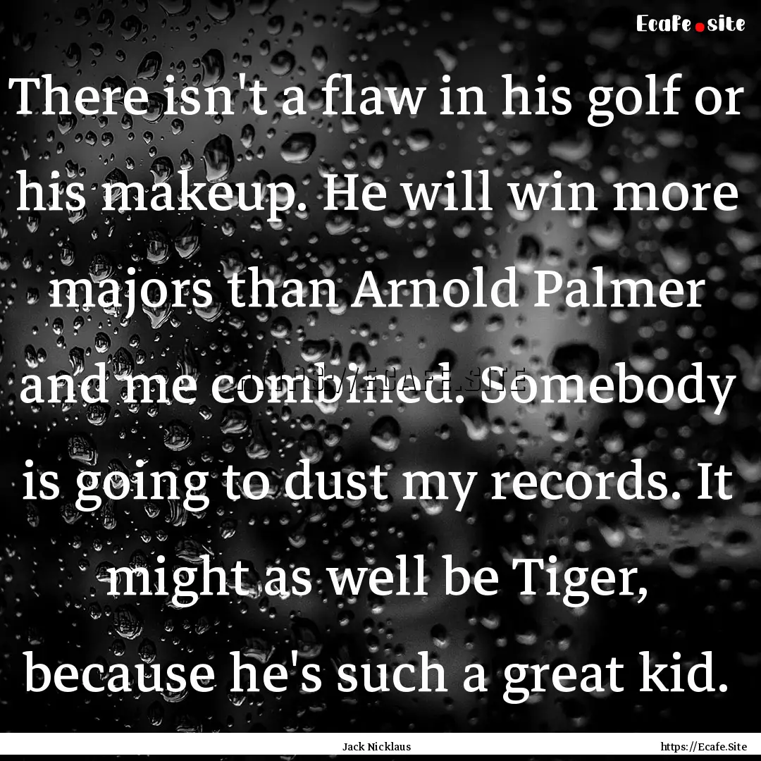 There isn't a flaw in his golf or his makeup..... : Quote by Jack Nicklaus