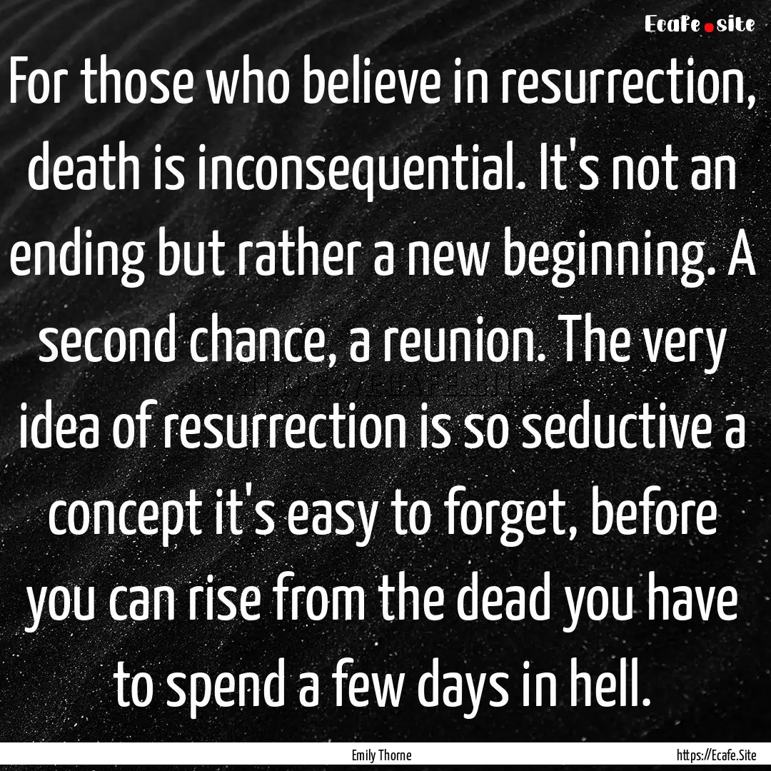 For those who believe in resurrection, death.... : Quote by Emily Thorne