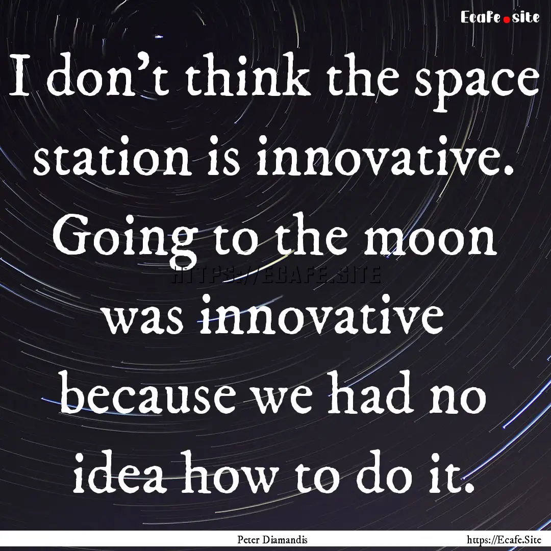 I don't think the space station is innovative..... : Quote by Peter Diamandis