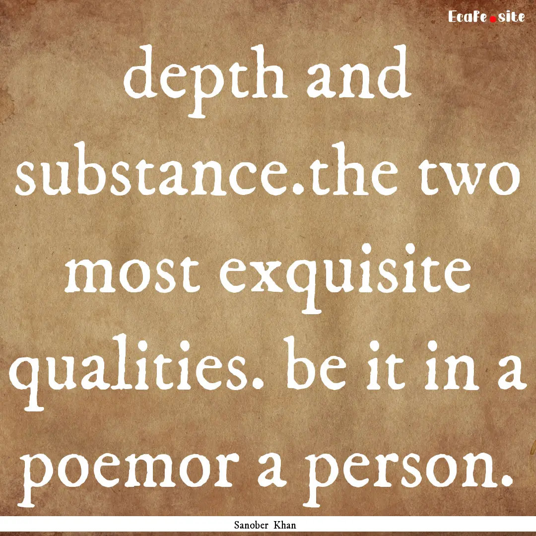 depth and substance.the two most exquisite.... : Quote by Sanober Khan