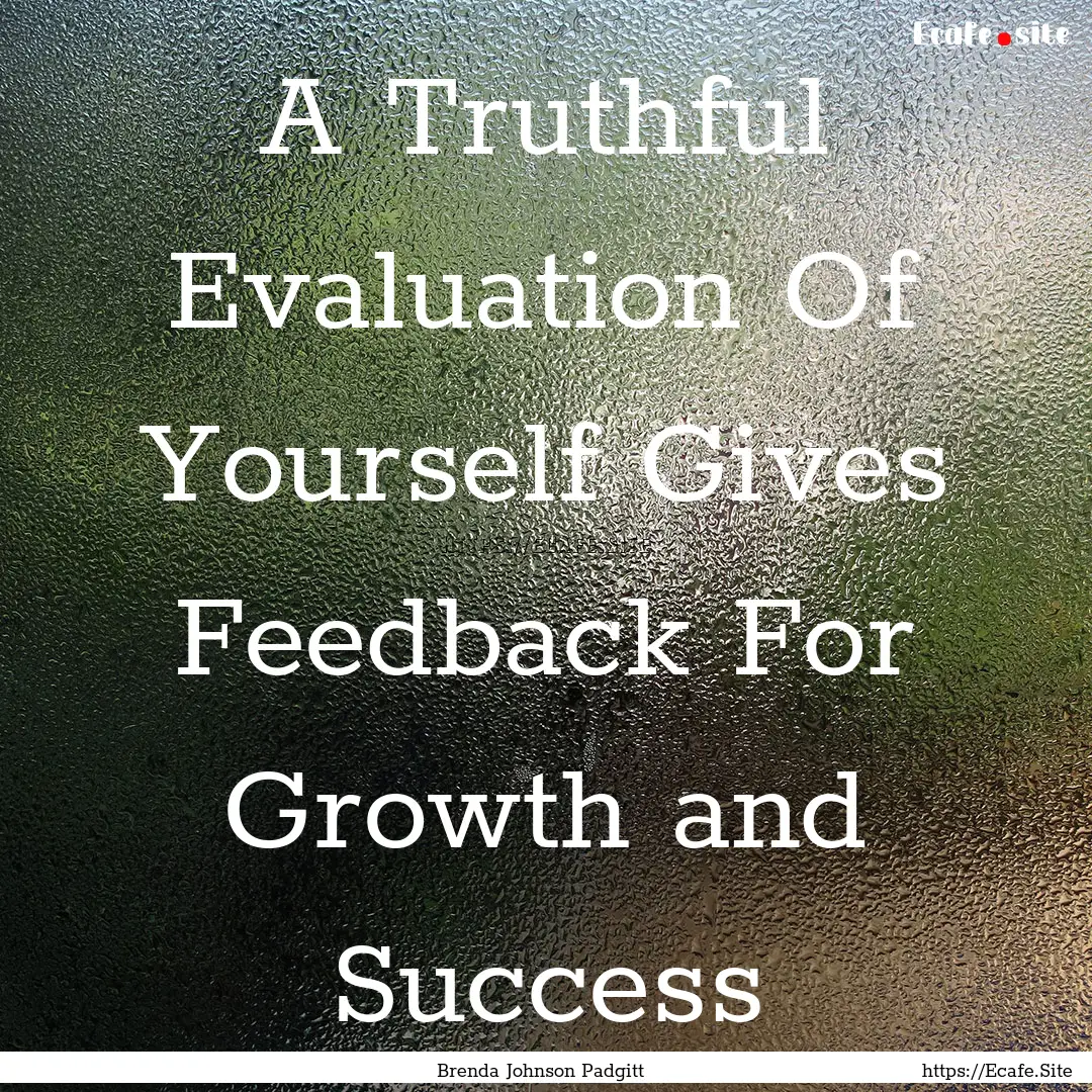 A Truthful Evaluation Of Yourself Gives Feedback.... : Quote by Brenda Johnson Padgitt