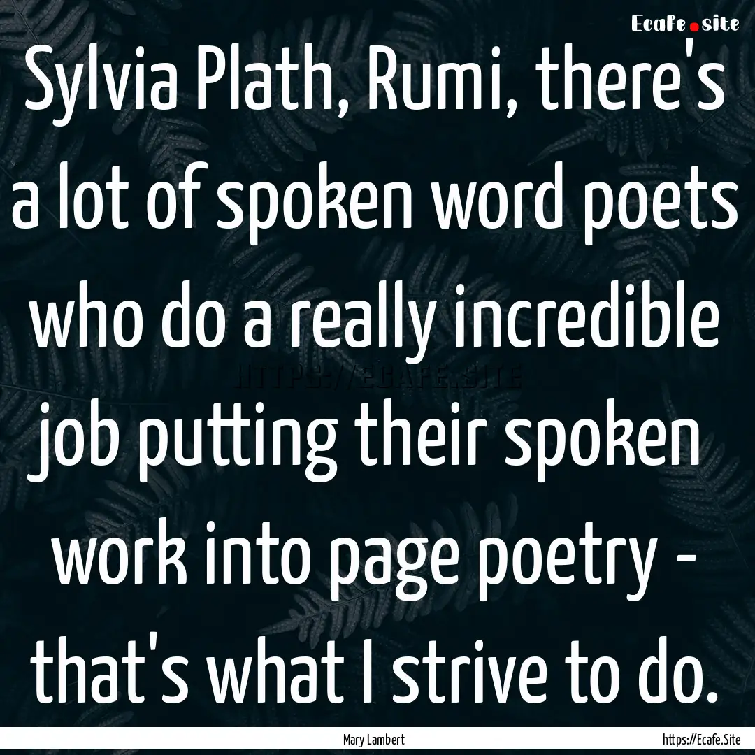 Sylvia Plath, Rumi, there's a lot of spoken.... : Quote by Mary Lambert