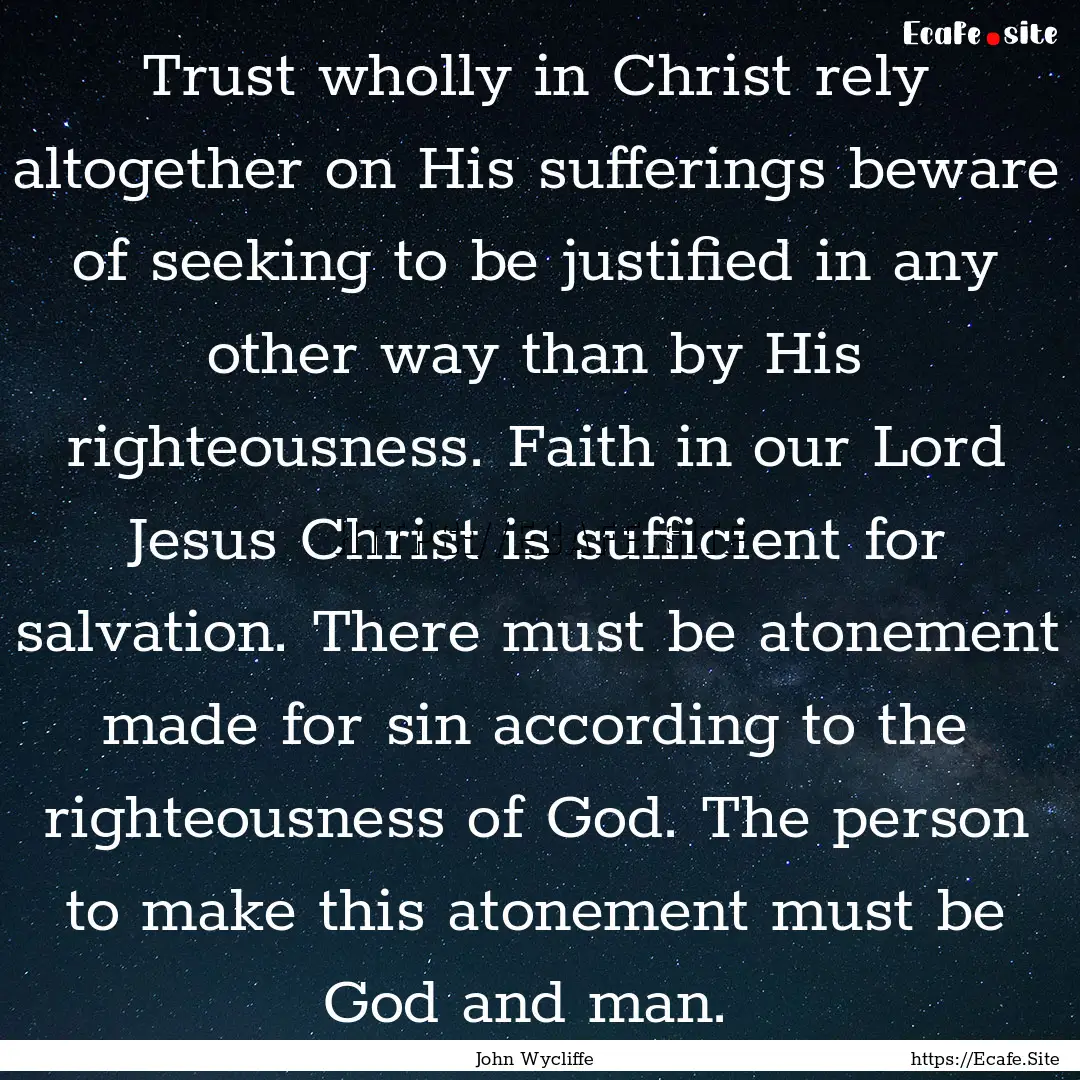 Trust wholly in Christ rely altogether on.... : Quote by John Wycliffe