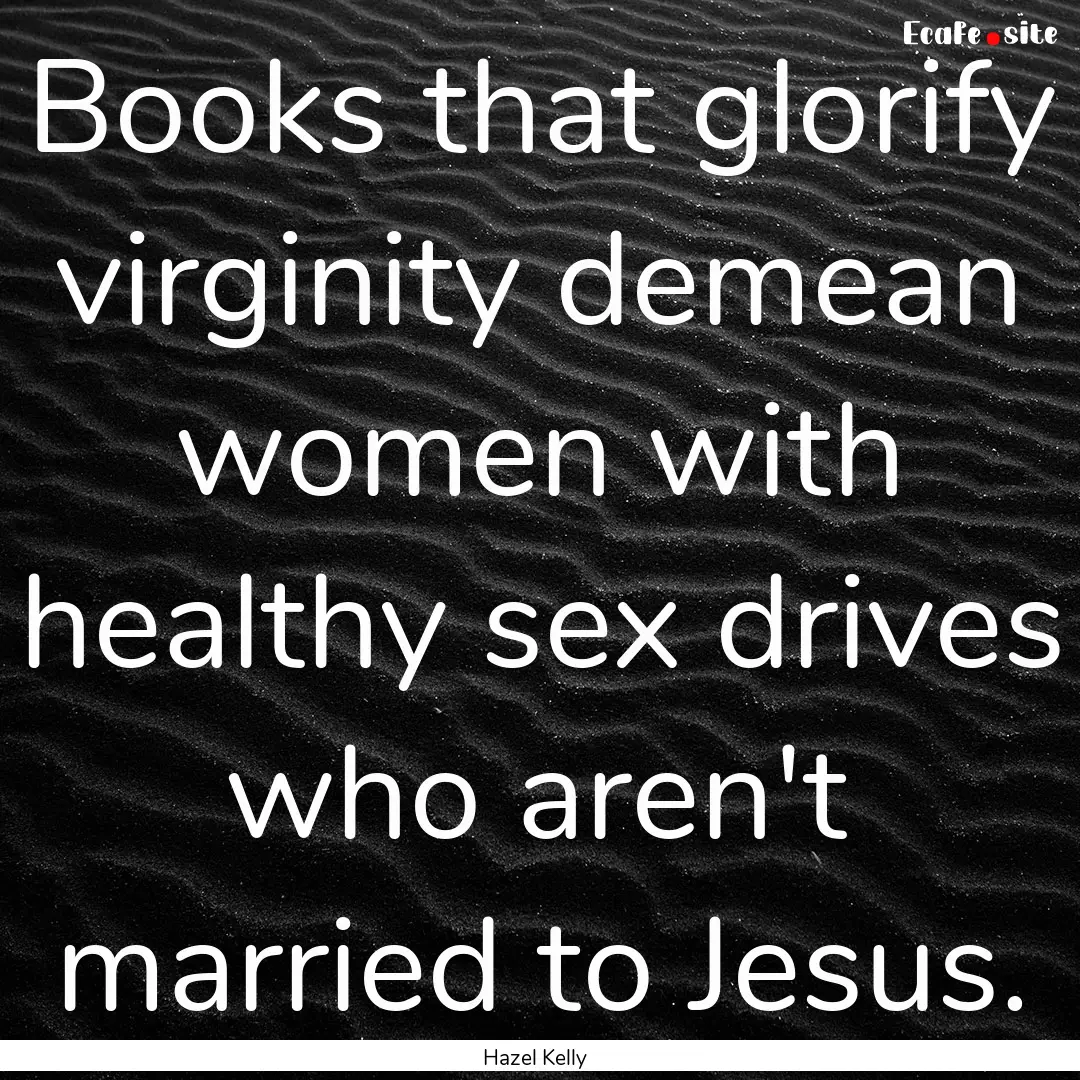 Books that glorify virginity demean women.... : Quote by Hazel Kelly