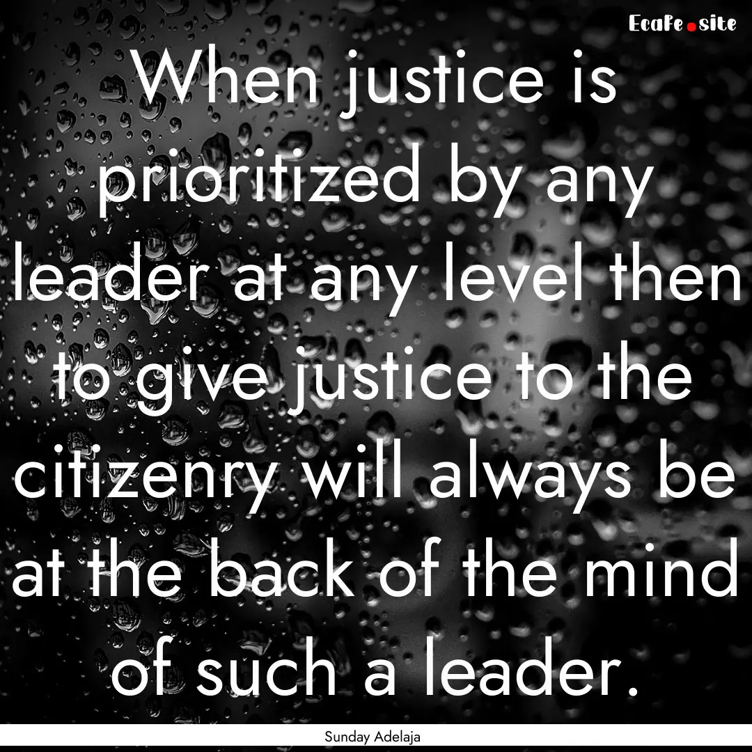 When justice is prioritized by any leader.... : Quote by Sunday Adelaja