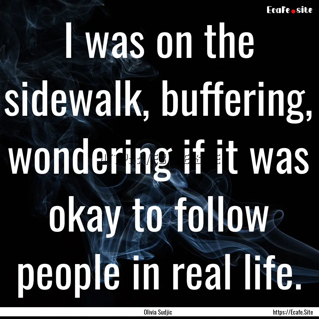 I was on the sidewalk, buffering, wondering.... : Quote by Olivia Sudjic