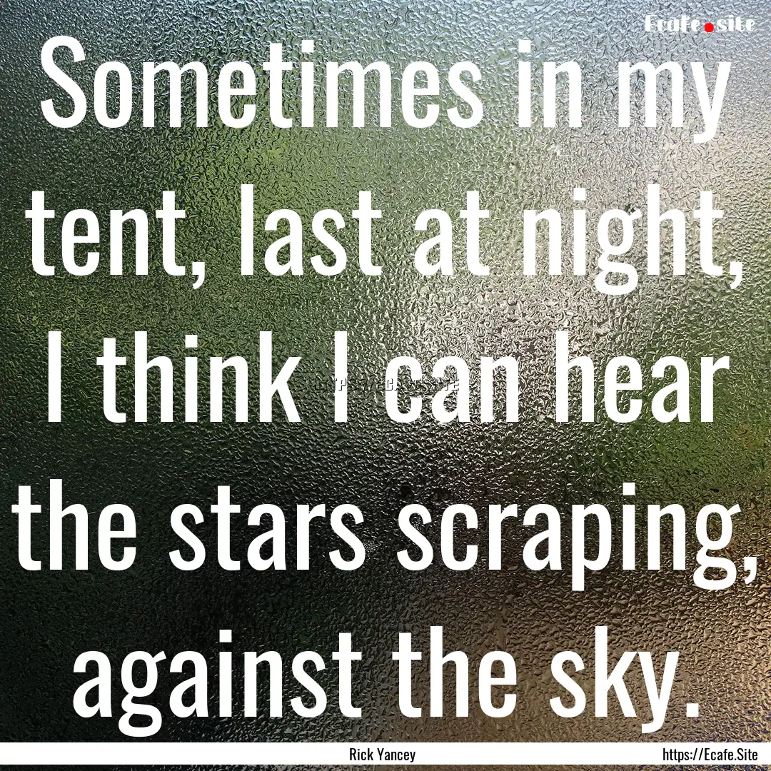 Sometimes in my tent, last at night, I think.... : Quote by Rick Yancey