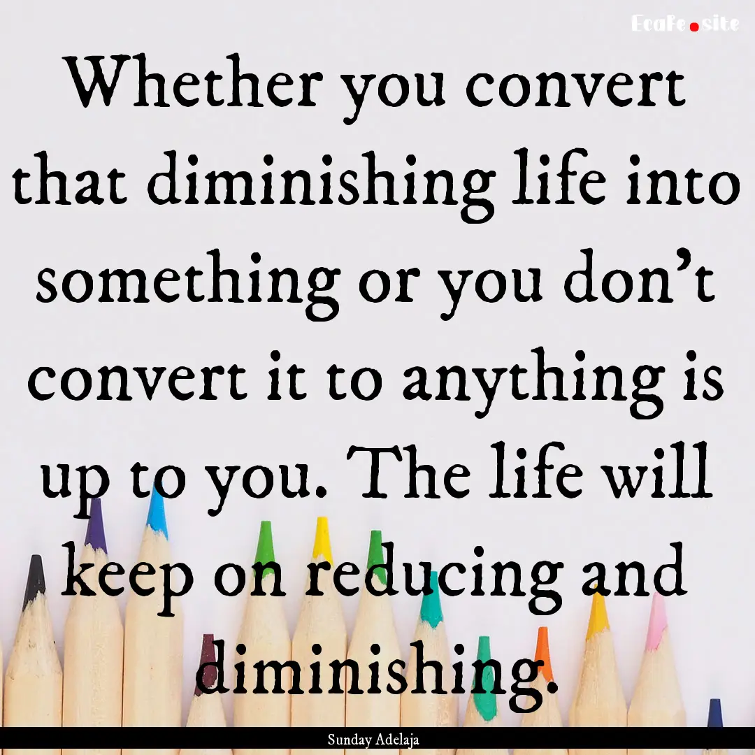 Whether you convert that diminishing life.... : Quote by Sunday Adelaja