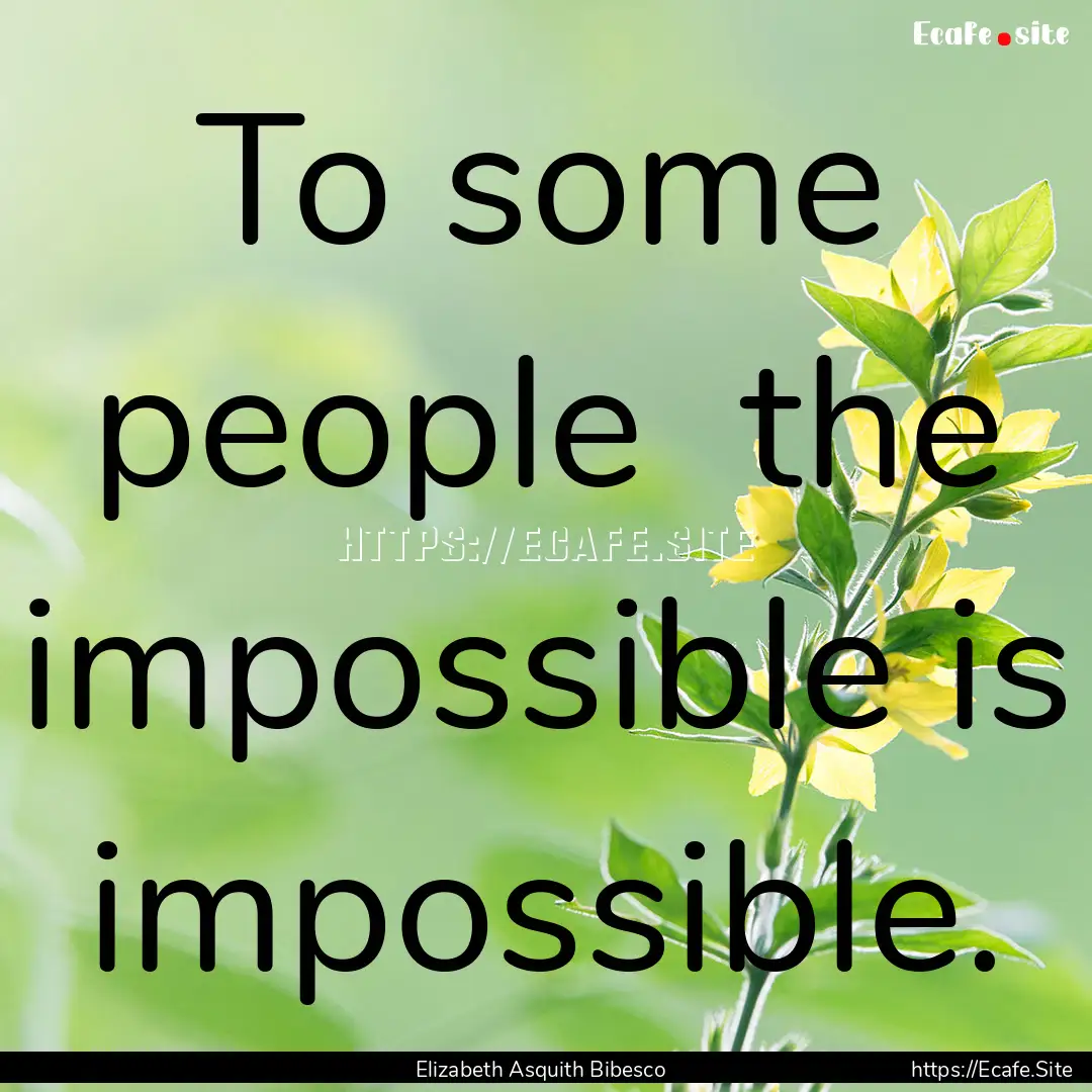 To some people the impossible is impossible..... : Quote by Elizabeth Asquith Bibesco