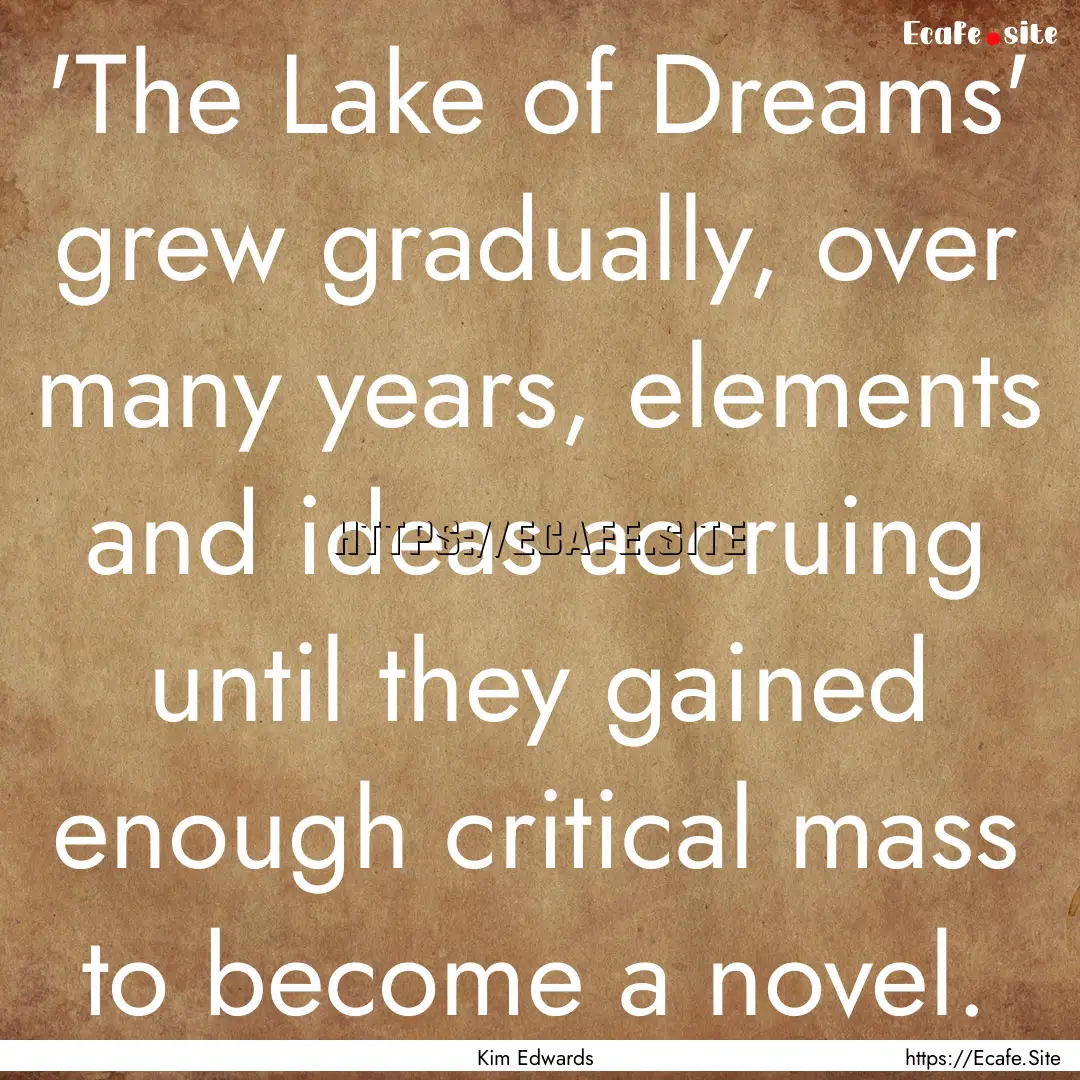 'The Lake of Dreams' grew gradually, over.... : Quote by Kim Edwards