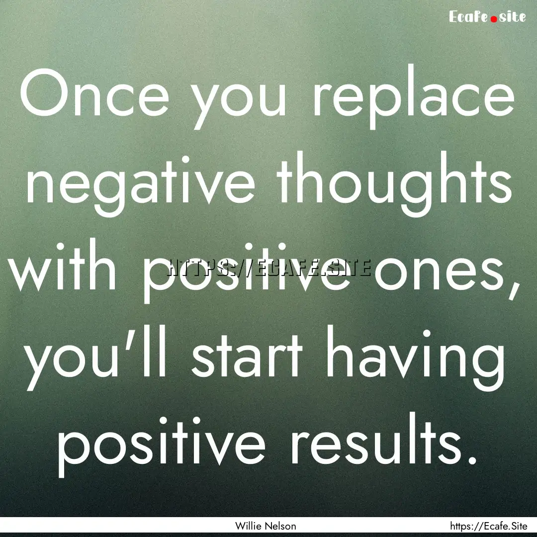 Once you replace negative thoughts with positive.... : Quote by Willie Nelson