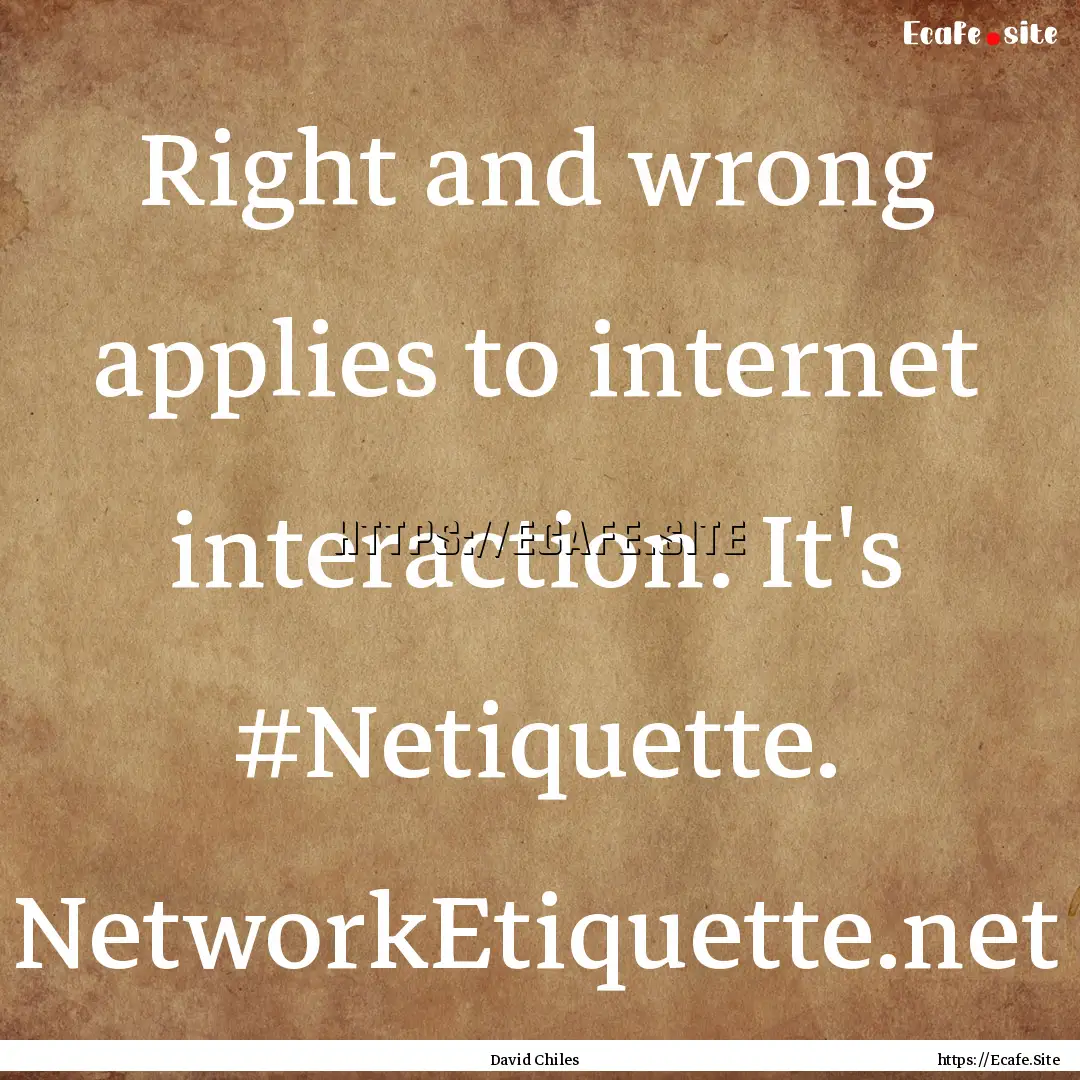 Right and wrong applies to internet interaction..... : Quote by David Chiles