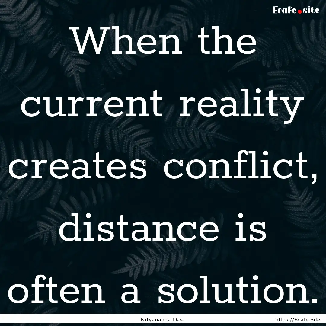 When the current reality creates conflict,.... : Quote by Nityananda Das