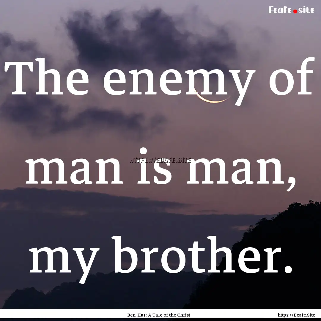 The enemy of man is man, my brother. : Quote by Ben-Hur: A Tale of the Christ