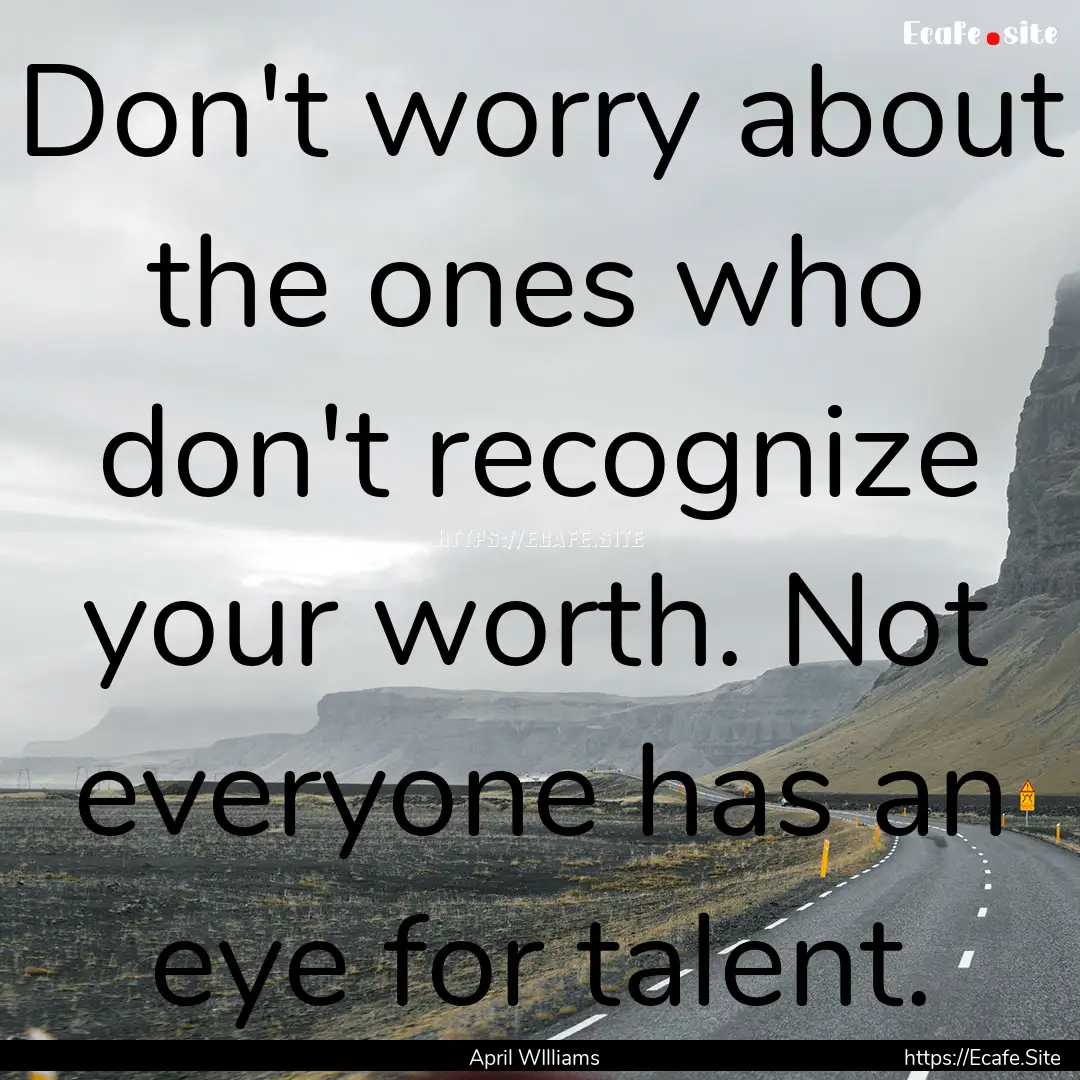 Don't worry about the ones who don't recognize.... : Quote by April WIlliams