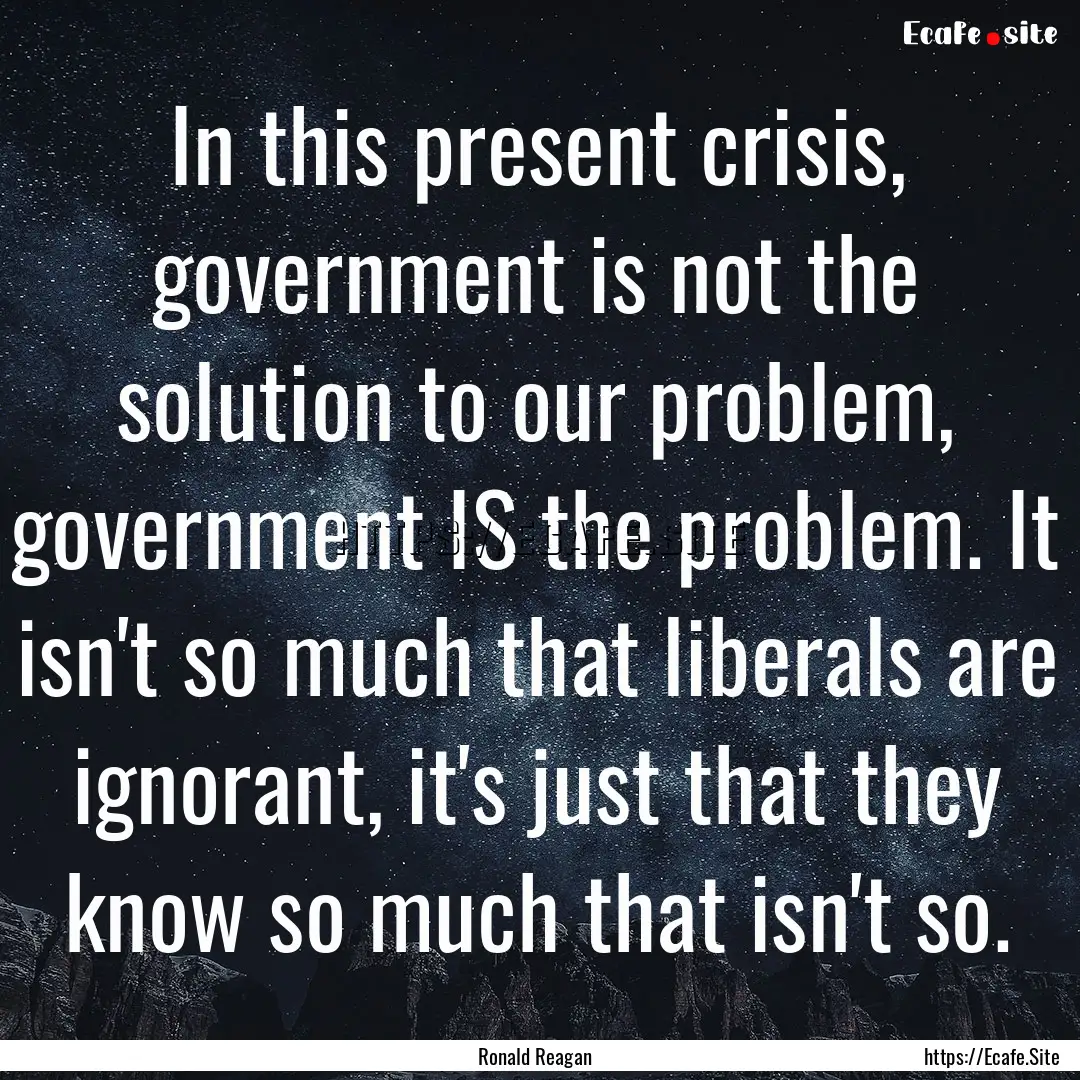 In this present crisis, government is not.... : Quote by Ronald Reagan