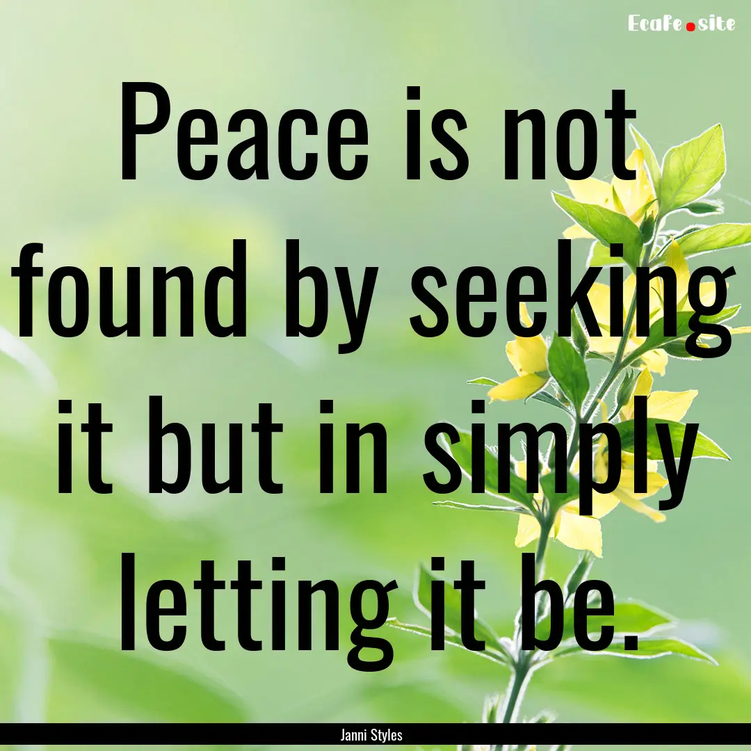 Peace is not found by seeking it but in simply.... : Quote by Janni Styles