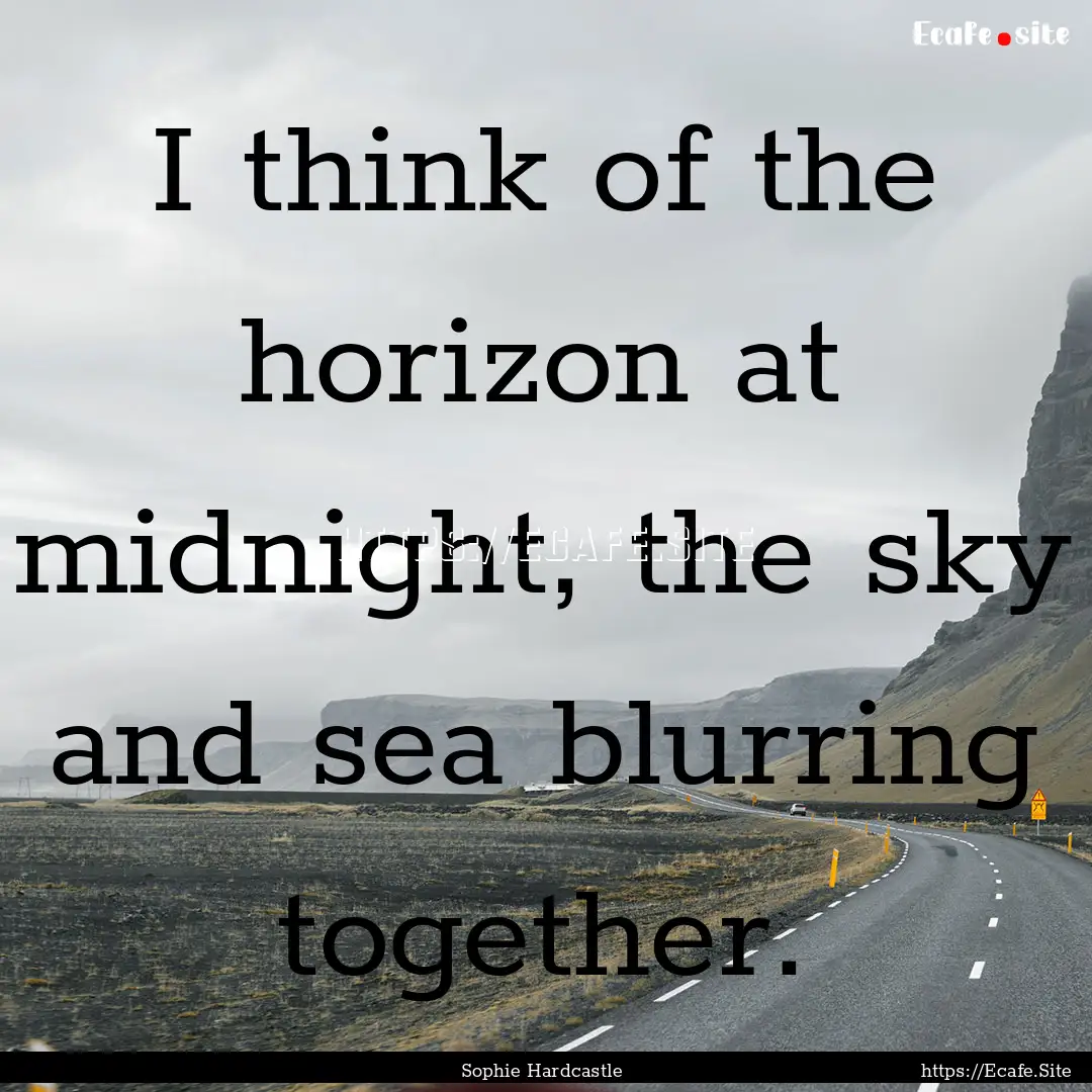 I think of the horizon at midnight, the sky.... : Quote by Sophie Hardcastle