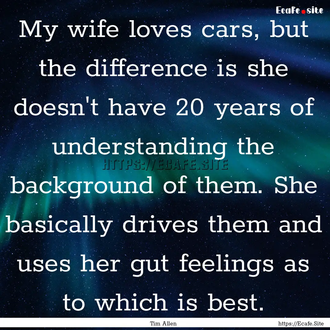 My wife loves cars, but the difference is.... : Quote by Tim Allen