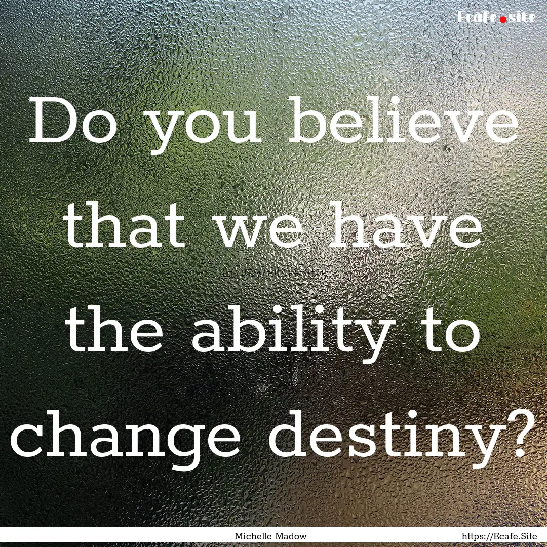 Do you believe that we have the ability to.... : Quote by Michelle Madow