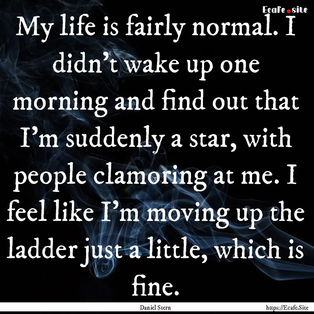 My life is fairly normal. I didn't wake up.... : Quote by Daniel Stern