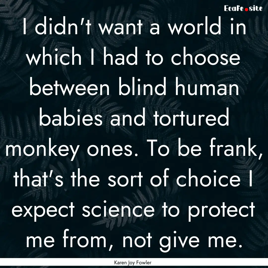 I didn't want a world in which I had to choose.... : Quote by Karen Joy Fowler