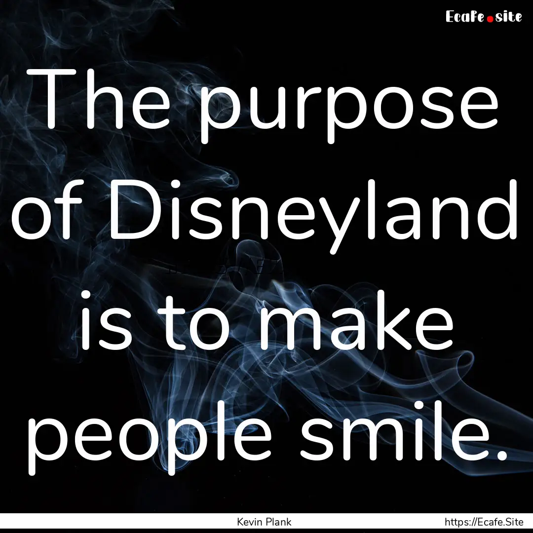 The purpose of Disneyland is to make people.... : Quote by Kevin Plank