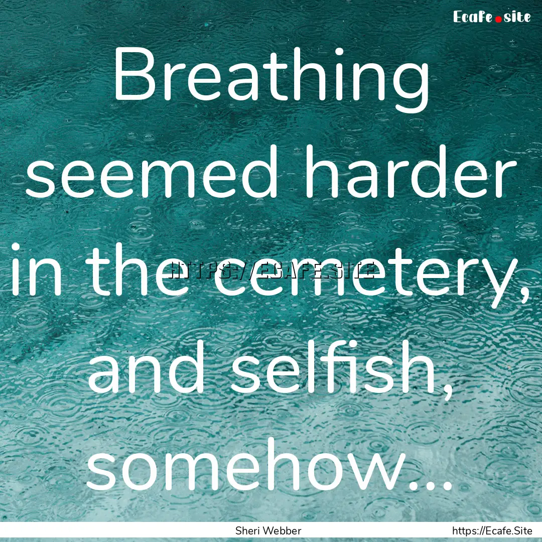 Breathing seemed harder in the cemetery,.... : Quote by Sheri Webber